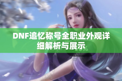 DNF追忆称号全职业外观详细解析与展示