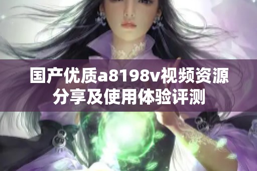 国产优质a8198v视频资源分享及使用体验评测