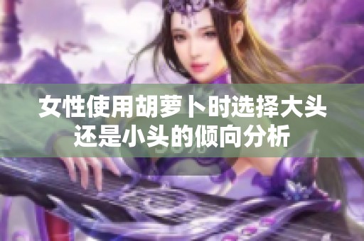 女性使用胡萝卜时选择大头还是小头的倾向分析