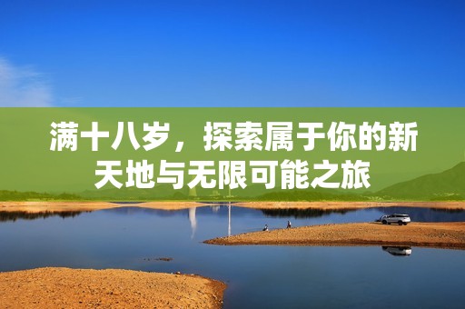 满十八岁，探索属于你的新天地与无限可能之旅