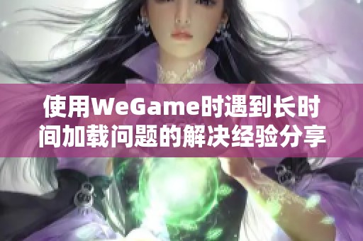 使用WeGame时遇到长时间加载问题的解决经验分享