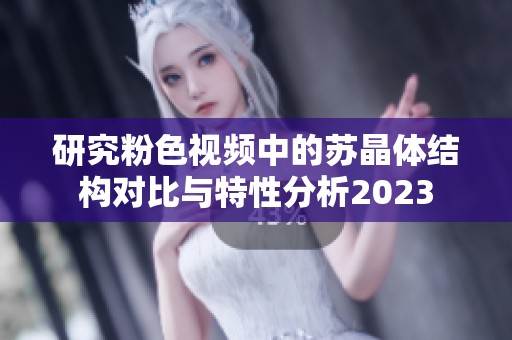 研究粉色视频中的苏晶体结构对比与特性分析2023