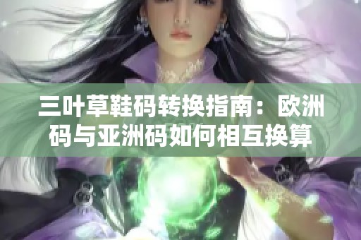 三叶草鞋码转换指南：欧洲码与亚洲码如何相互换算