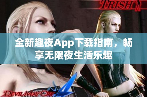 全新趣夜App下载指南，畅享无限夜生活乐趣