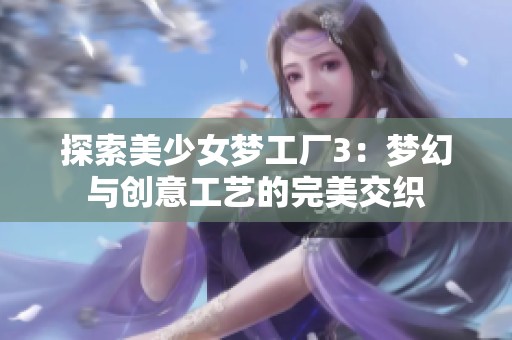 探索美少女梦工厂3：梦幻与创意工艺的完美交织