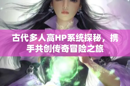 古代多人高HP系统探秘，携手共创传奇冒险之旅