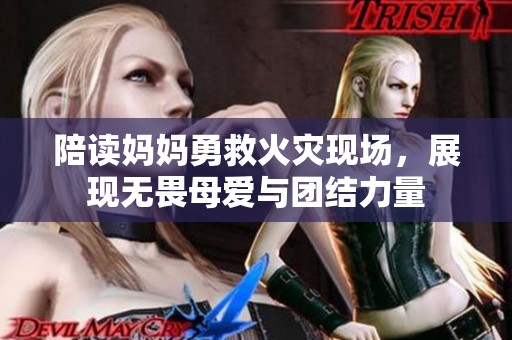 陪读妈妈勇救火灾现场，展现无畏母爱与团结力量