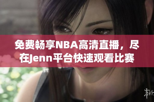 免费畅享NBA高清直播，尽在Jenn平台快速观看比赛