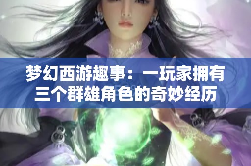 梦幻西游趣事：一玩家拥有三个群雄角色的奇妙经历