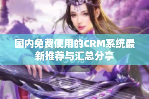 国内免费使用的CRM系统最新推荐与汇总分享