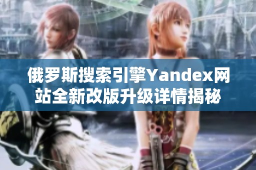 俄罗斯搜索引擎Yandex网站全新改版升级详情揭秘