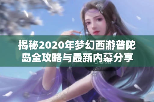 揭秘2020年梦幻西游普陀岛全攻略与最新内幕分享