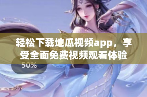 轻松下载地瓜视频app，享受全面免费视频观看体验