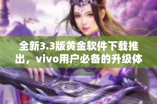 全新3.3版黄金软件下载推出，vivo用户必备的升级体验