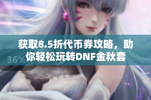 获取8.5折代币券攻略，助你轻松玩转DNF金秋套