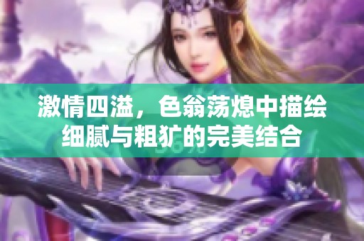 激情四溢，色翁荡熄中描绘细腻与粗犷的完美结合