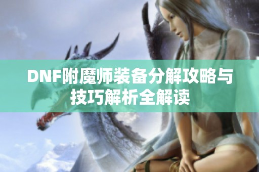 DNF附魔师装备分解攻略与技巧解析全解读