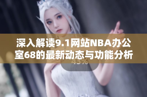 深入解读9.1网站NBA办公室68的最新动态与功能分析