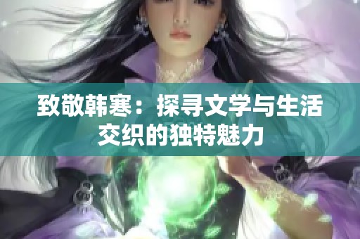 致敬韩寒：探寻文学与生活交织的独特魅力