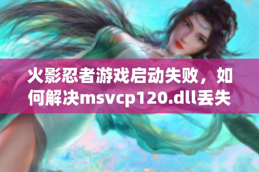 火影忍者游戏启动失败，如何解决msvcp120.dll丢失问题？