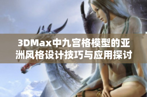 3DMax中九宫格模型的亚洲风格设计技巧与应用探讨