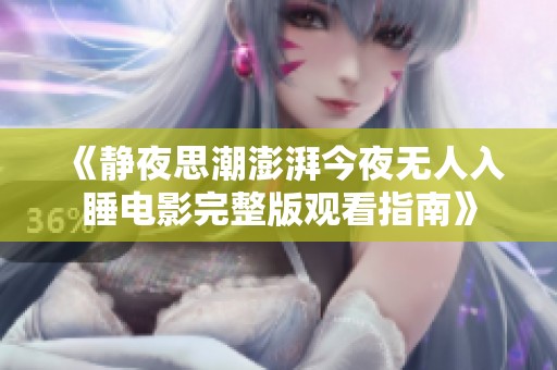 《静夜思潮澎湃今夜无人入睡电影完整版观看指南》