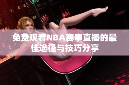 免费观看NBA赛事直播的最佳途径与技巧分享