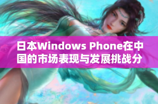 日本Windows Phone在中国的市场表现与发展挑战分析