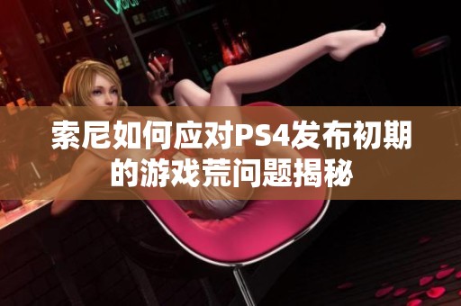 索尼如何应对PS4发布初期的游戏荒问题揭秘