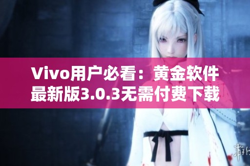 Vivo用户必看：黄金软件最新版3.0.3无需付费下载指南