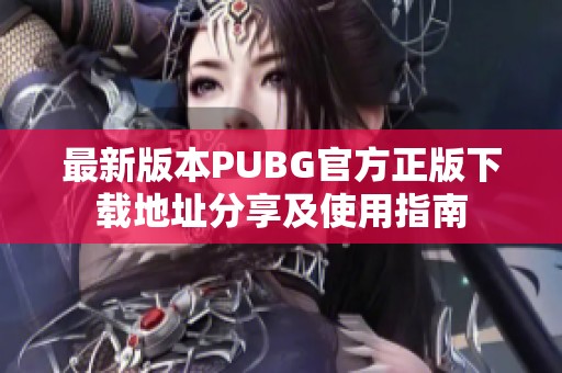 最新版本PUBG官方正版下载地址分享及使用指南