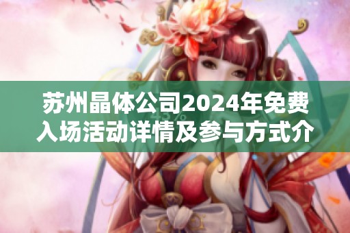 苏州晶体公司2024年免费入场活动详情及参与方式介绍