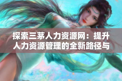 探索三茅人力资源网：提升人力资源管理的全新路径与实用技巧