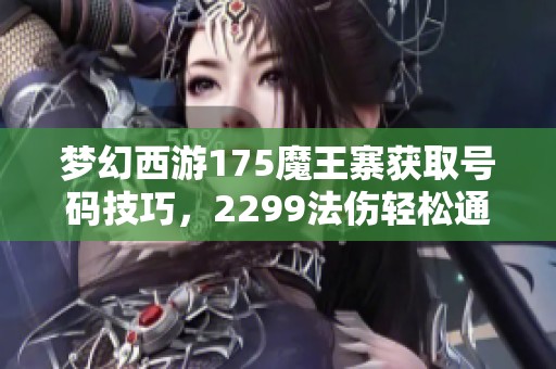 梦幻西游175魔王寨获取号码技巧，2299法伤轻松通刷享乐无穷