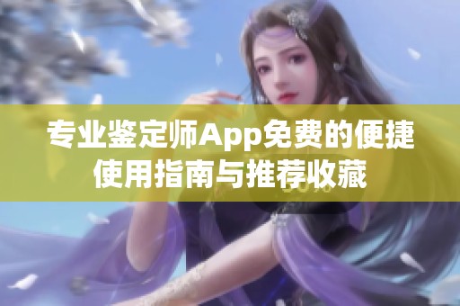 专业鉴定师App免费的便捷使用指南与推荐收藏