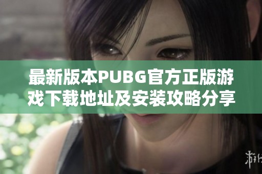 最新版本PUBG官方正版游戏下载地址及安装攻略分享