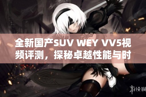 全新国产SUV WEY VV5视频评测，探秘卓越性能与时尚设计