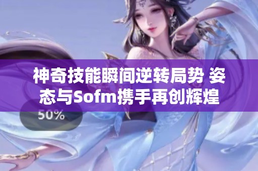 神奇技能瞬间逆转局势 姿态与Sofm携手再创辉煌