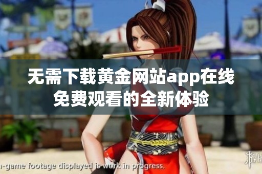 无需下载黄金网站app在线免费观看的全新体验