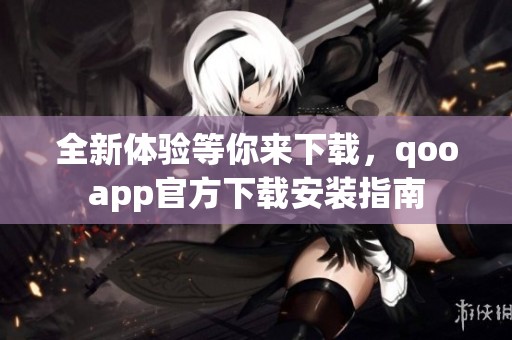 全新体验等你来下载，qooapp官方下载安装指南