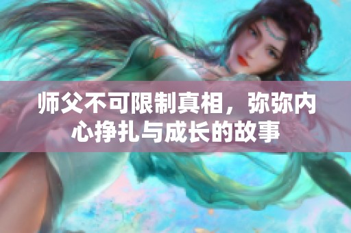 师父不可限制真相，弥弥内心挣扎与成长的故事