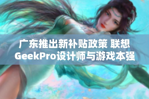 广东推出新补贴政策 联想GeekPro设计师与游戏本强势来袭