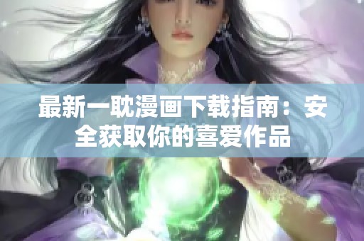 最新一耽漫画下载指南：安全获取你的喜爱作品