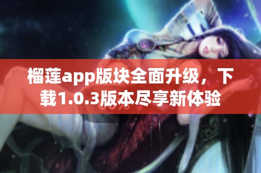 榴莲app版块全面升级，下载1.0.3版本尽享新体验