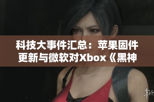 科技大事件汇总：苹果固件更新与微软对Xbox《黑神话》回应解析