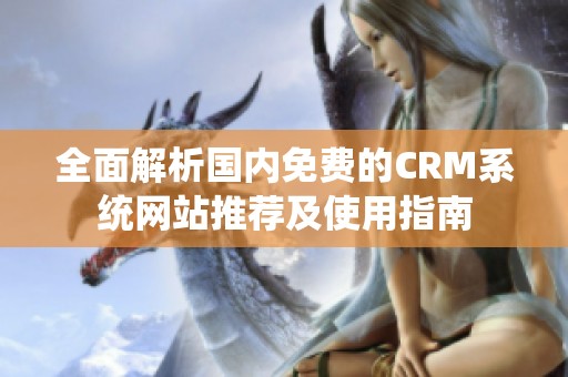 全面解析国内免费的CRM系统网站推荐及使用指南