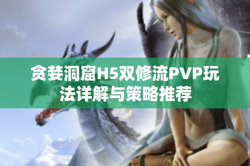 贪婪洞窟H5双修流PVP玩法详解与策略推荐