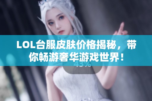 LOL台服皮肤价格揭秘，带你畅游奢华游戏世界！