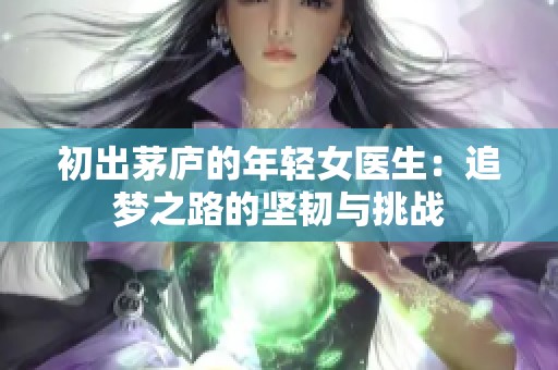 初出茅庐的年轻女医生：追梦之路的坚韧与挑战