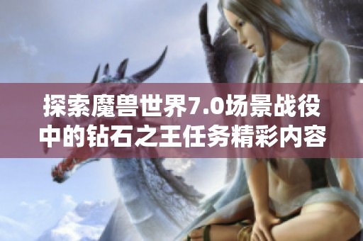 探索魔兽世界7.0场景战役中的钻石之王任务精彩内容